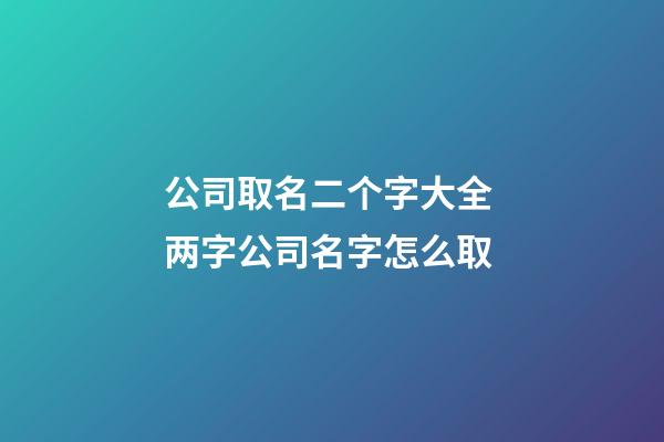 公司取名二个字大全 两字公司名字怎么取-第1张-公司起名-玄机派